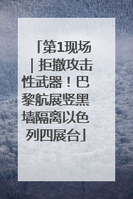 第1现场｜拒撤攻击性武器！巴黎航展竖黑墙隔离以色列四展台