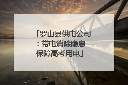 罗山县供电公司：带电消除隐患 保障高考用电