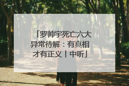 罗帅宇死亡六大异常待解：有真相才有正义丨中听