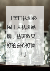 美白祛斑必囤十大祛斑品牌，祛斑效果好的良心好物！
