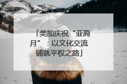 美加庆祝“亚裔月”：以文化交流铺就平权之路