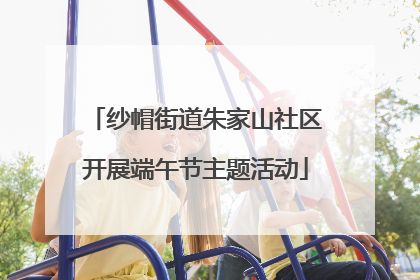 纱帽街道朱家山社区开展端午节主题活动