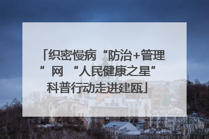 织密慢病“防治+管理”网 “人民健康之星”科普行动走进建瓯