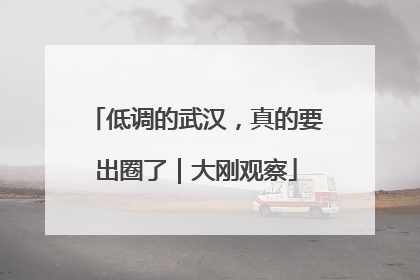 低调的武汉，真的要出圈了｜大刚观察