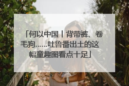 何以中国丨背带裤、卷毛狗……吐鲁番出土的这幅童趣图看点十足