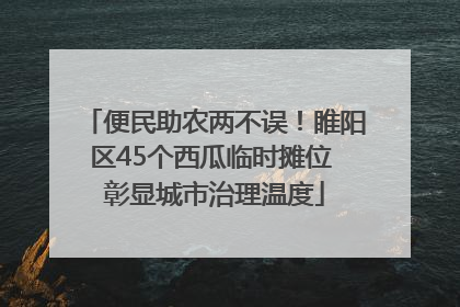 便民助农两不误！睢阳区45个西瓜临时摊位 彰显城市治理温度