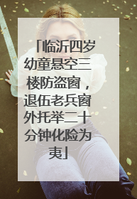 临沂四岁幼童悬空三楼防盗窗，退伍老兵窗外托举二十分钟化险为夷