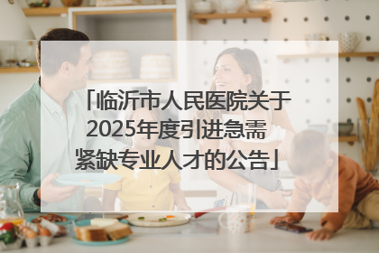 临沂市人民医院关于2025年度引进急需紧缺专业人才的公告
