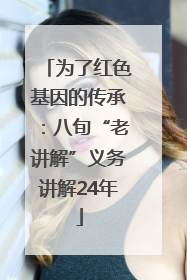 为了红色基因的传承：八旬“老讲解”义务讲解24年