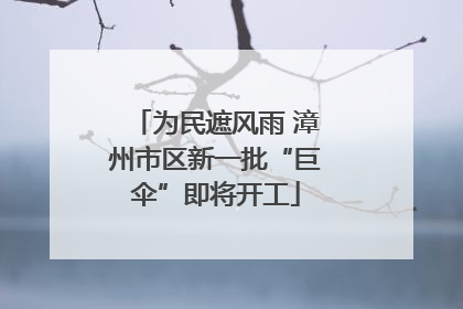 为民遮风雨 漳州市区新一批“巨伞”即将开工