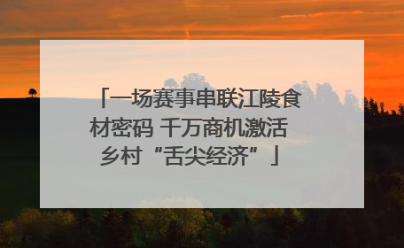 一场赛事串联江陵食材密码 千万商机激活乡村“舌尖经济”