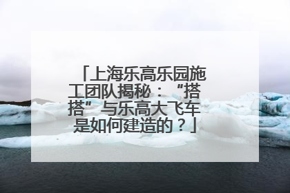 上海乐高乐园施工团队揭秘：“搭搭”与乐高大飞车是如何建造的？
