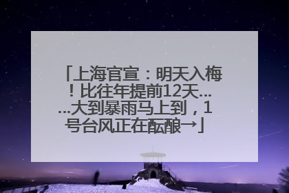 上海官宣：明天入梅！比往年提前12天……大到暴雨马上到，1号台风正在酝酿→