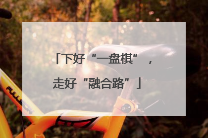 下好“一盘棋”，走好“融合路”