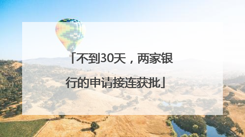 不到30天，两家银行的申请接连获批