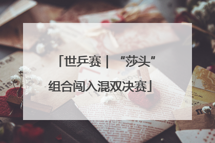 世乒赛｜“莎头”组合闯入混双决赛
