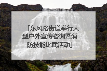 东风路街道举行大型户外宣传咨询暨消防技能比武活动