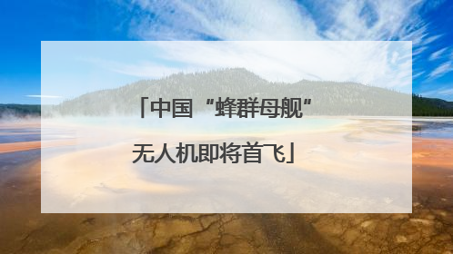 中国“蜂群母舰”无人机即将首飞