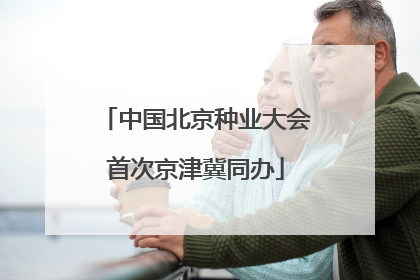 中国北京种业大会首次京津冀同办