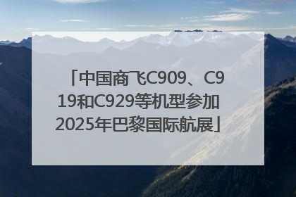 中国商飞C909、C919和C929等机型参加2025年巴黎国际航展