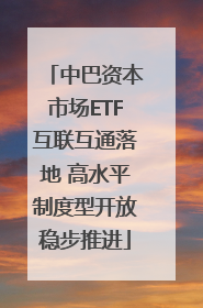中巴资本市场ETF互联互通落地 高水平制度型开放稳步推进
