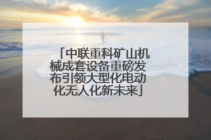 中联重科矿山机械成套设备重磅发布引领大型化电动化无人化新未来