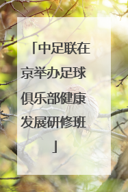 中足联在京举办足球俱乐部健康发展研修班