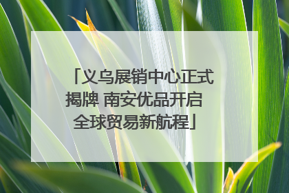 义乌展销中心正式揭牌 南安优品开启全球贸易新航程