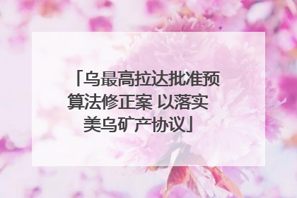 乌最高拉达批准预算法修正案 以落实美乌矿产协议