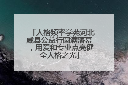 人格频率学苑河北威县公益行圆满落幕，用爱和专业点亮健全人格之光