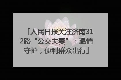 人民日报关注济南312路“公交夫妻”：温情守护，便利群众出行
