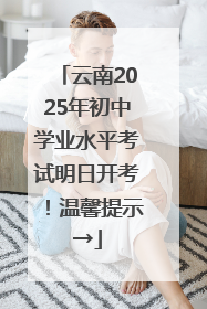 云南2025年初中学业水平考试明日开考！温馨提示→