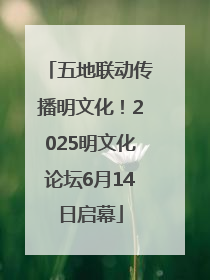 五地联动传播明文化！2025明文化论坛6月14日启幕