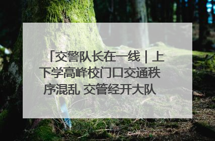 交警队长在一线｜上下学高峰校门口交通秩序混乱 交管经开大队多举措进行整治