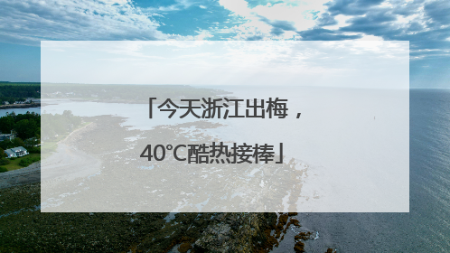 今天浙江出梅，40℃酷热接棒