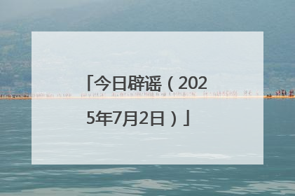 今日辟谣（2025年7月2日）