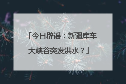 今日辟谣：新疆库车大峡谷突发洪水？