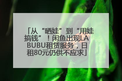 从“晒娃”到“用娃搞钱”！闲鱼出现LABUBU租赁服务，日租80元仍供不应求