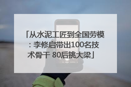 从水泥工匠到全国劳模：李修启带出100名技术骨干 80后挑大梁