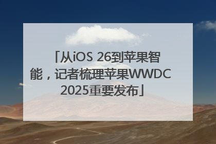 从iOS 26到苹果智能，记者梳理苹果WWDC 2025重要发布