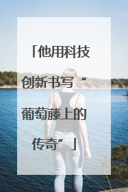 他用科技创新书写“葡萄藤上的传奇”