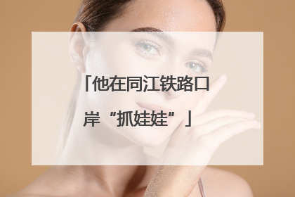 他在同江铁路口岸“抓娃娃”