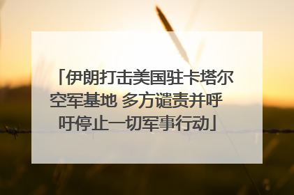 伊朗打击美国驻卡塔尔空军基地 多方谴责并呼吁停止一切军事行动