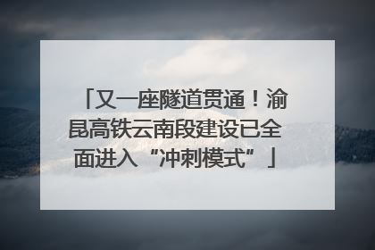 又一座隧道贯通！渝昆高铁云南段建设已全面进入“冲刺模式”