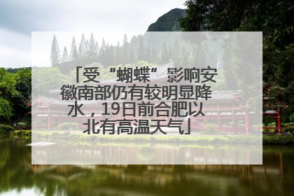 受“蝴蝶”影响安徽南部仍有较明显降水，19日前合肥以北有高温天气