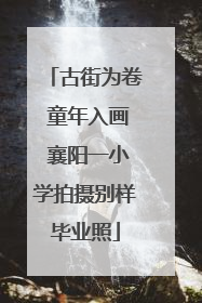 古街为卷 童年入画 襄阳一小学拍摄别样毕业照