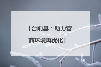 台前县：助力营商环境再优化