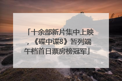 十余部新片集中上映，《碟中谍8》暂列端午档首日票房榜冠军