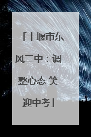 十堰市东风二中：调整心态 笑迎中考