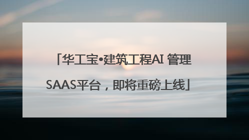 华工宝•建筑工程AI 管理SAAS平台，即将重磅上线